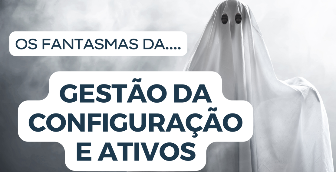 O fantasma da Gestão de Configuração e Ativos